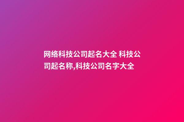 网络科技公司起名大全 科技公司起名称,科技公司名字大全-第1张-公司起名-玄机派